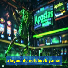 aluguel de notebook gamer